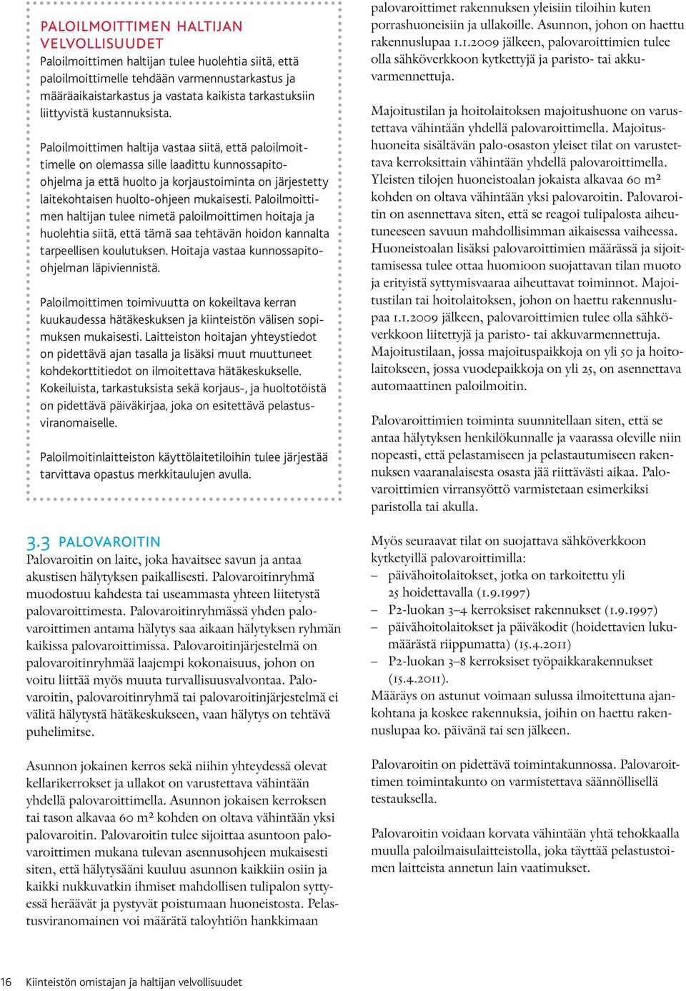 Paloilmoittimen haltija vastaa siitä, että paloilmoittimelle on olemassa sille laadittu kunnossapitoohjelma ja että huolto ja korjaustoiminta on järjestetty laitekohtaisen huolto-ohjeen mukaisesti.