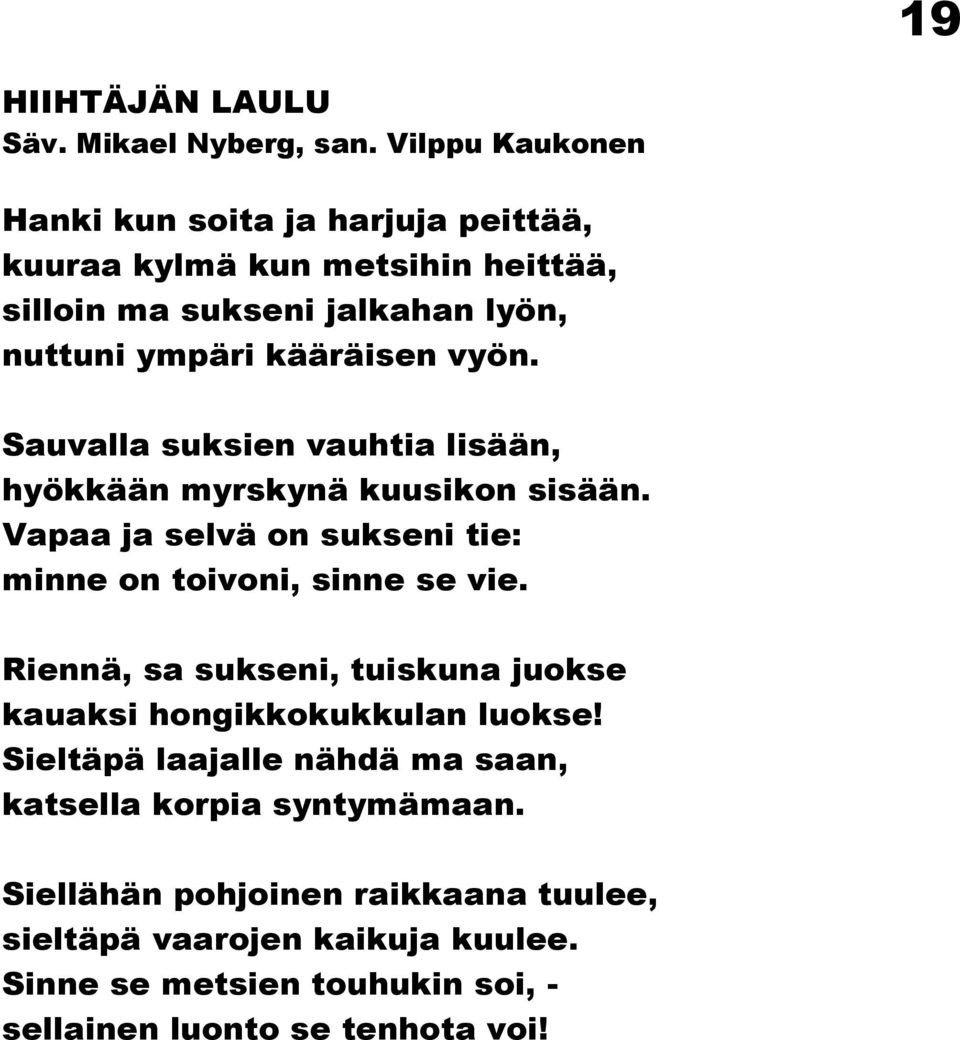 vyön. Sauvalla suksien vauhtia lisään, hyökkään myrskynä kuusikon sisään. Vapaa ja selvä on sukseni tie: minne on toivoni, sinne se vie.