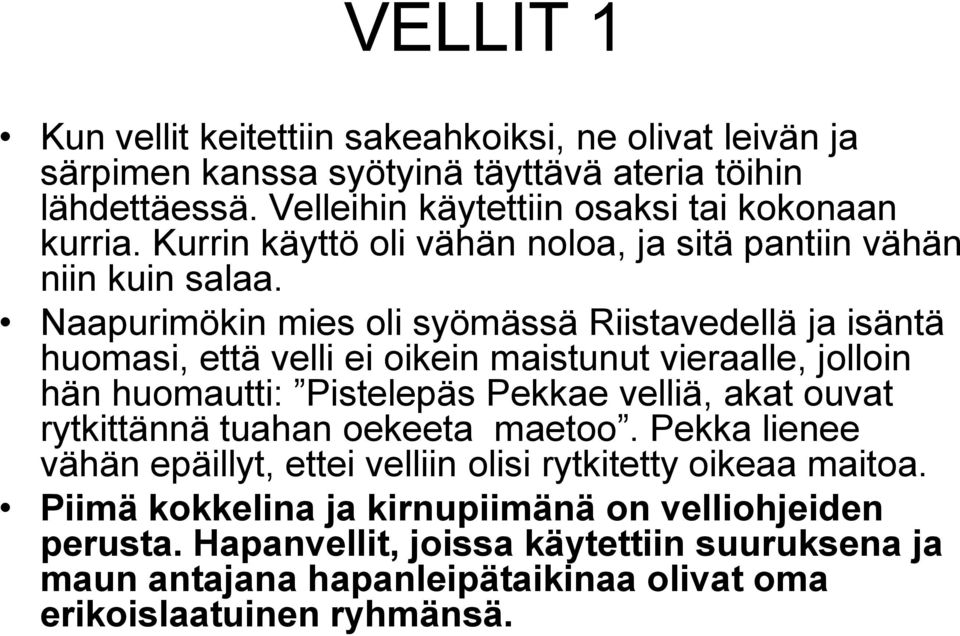 Naapurimökin mies oli syömässä Riistavedellä ja isäntä huomasi, että velli ei oikein maistunut vieraalle, jolloin hän huomautti: Pistelepäs Pekkae velliä, akat ouvat