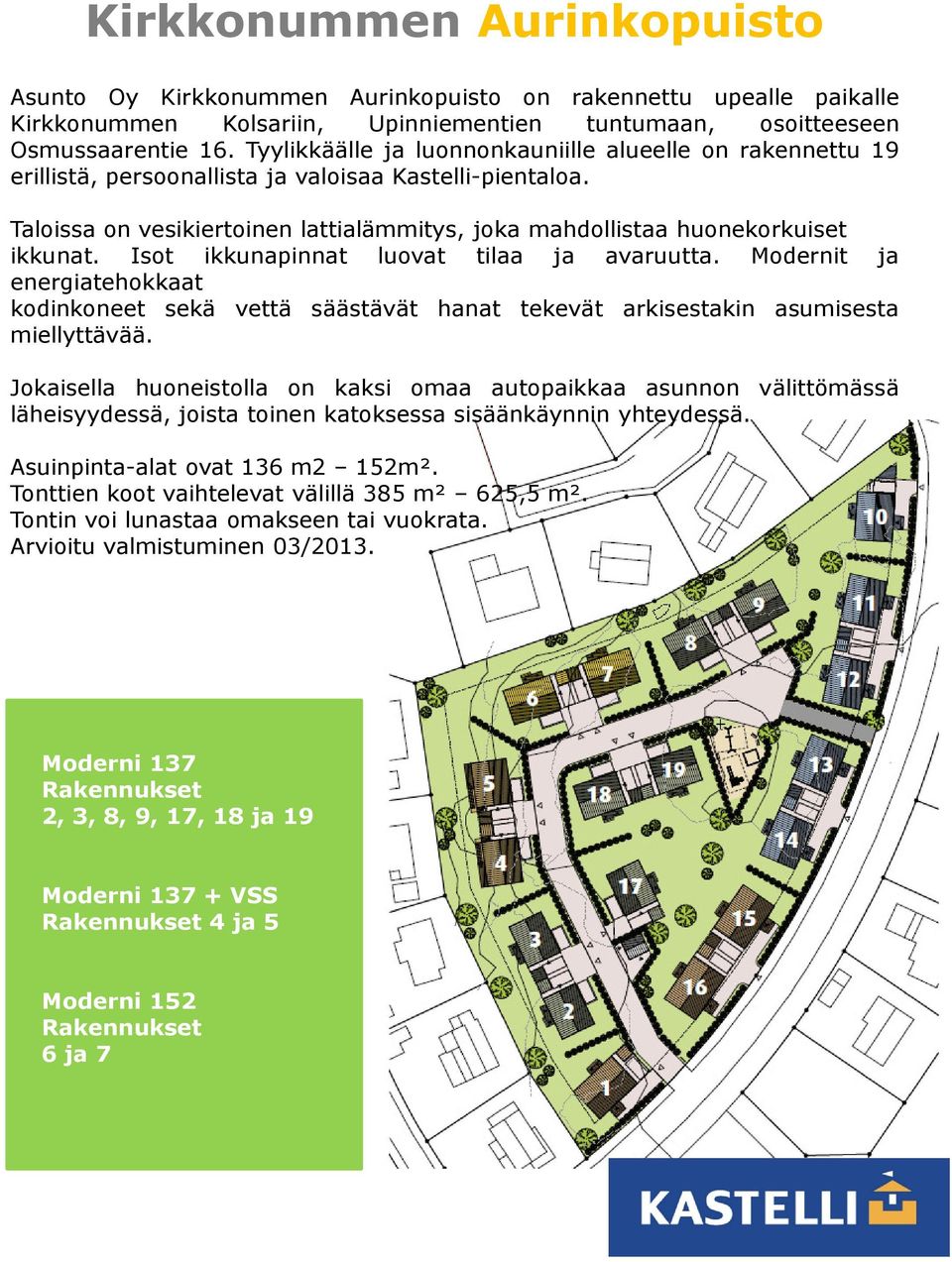 Taloissa on vesikiertoinen lattialämmitys, joka mahdollistaa huonekorkuiset ikkunat. Isot ikkunapinnat luovat tilaa ja avaruutta.