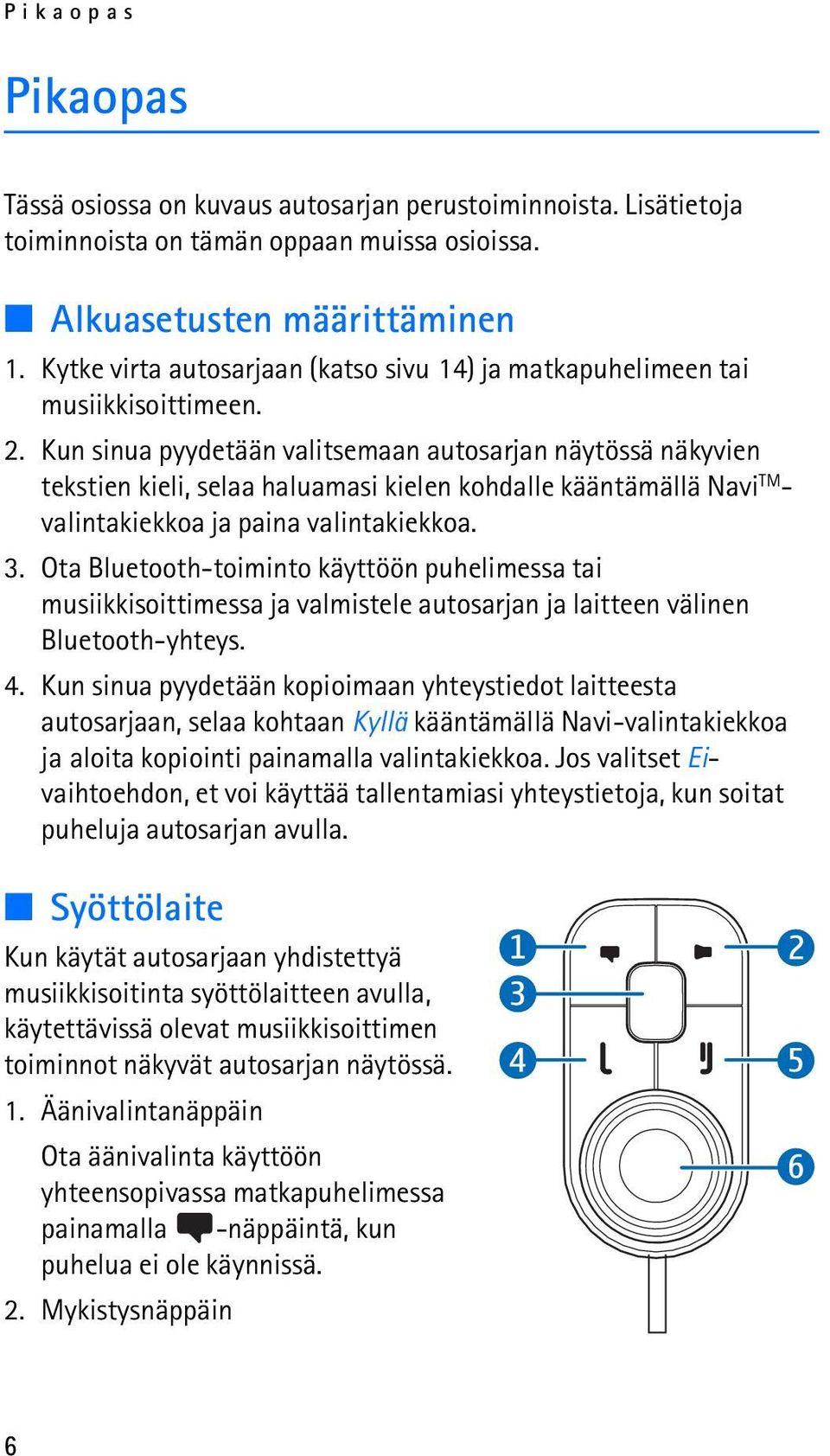 Kun sinua pyydetään valitsemaan autosarjan näytössä näkyvien tekstien kieli, selaa haluamasi kielen kohdalle kääntämällä Navi TM - valintakiekkoa ja paina valintakiekkoa. 3.