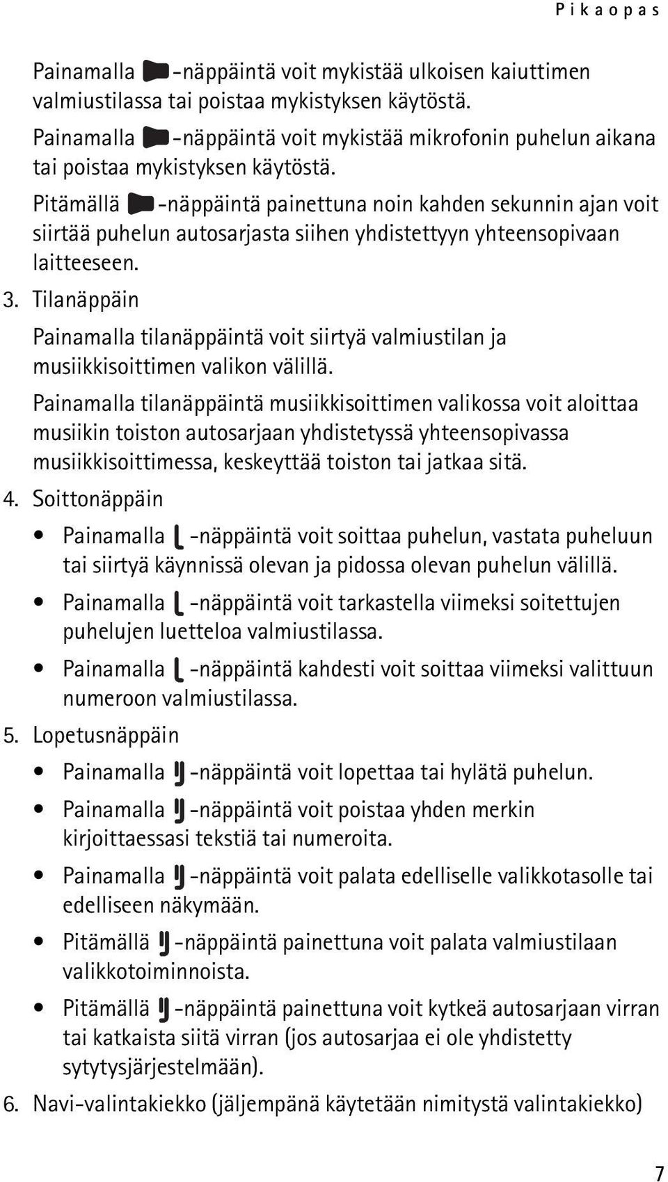 Pitämällä -näppäintä painettuna noin kahden sekunnin ajan voit siirtää puhelun autosarjasta siihen yhdistettyyn yhteensopivaan laitteeseen. 3.