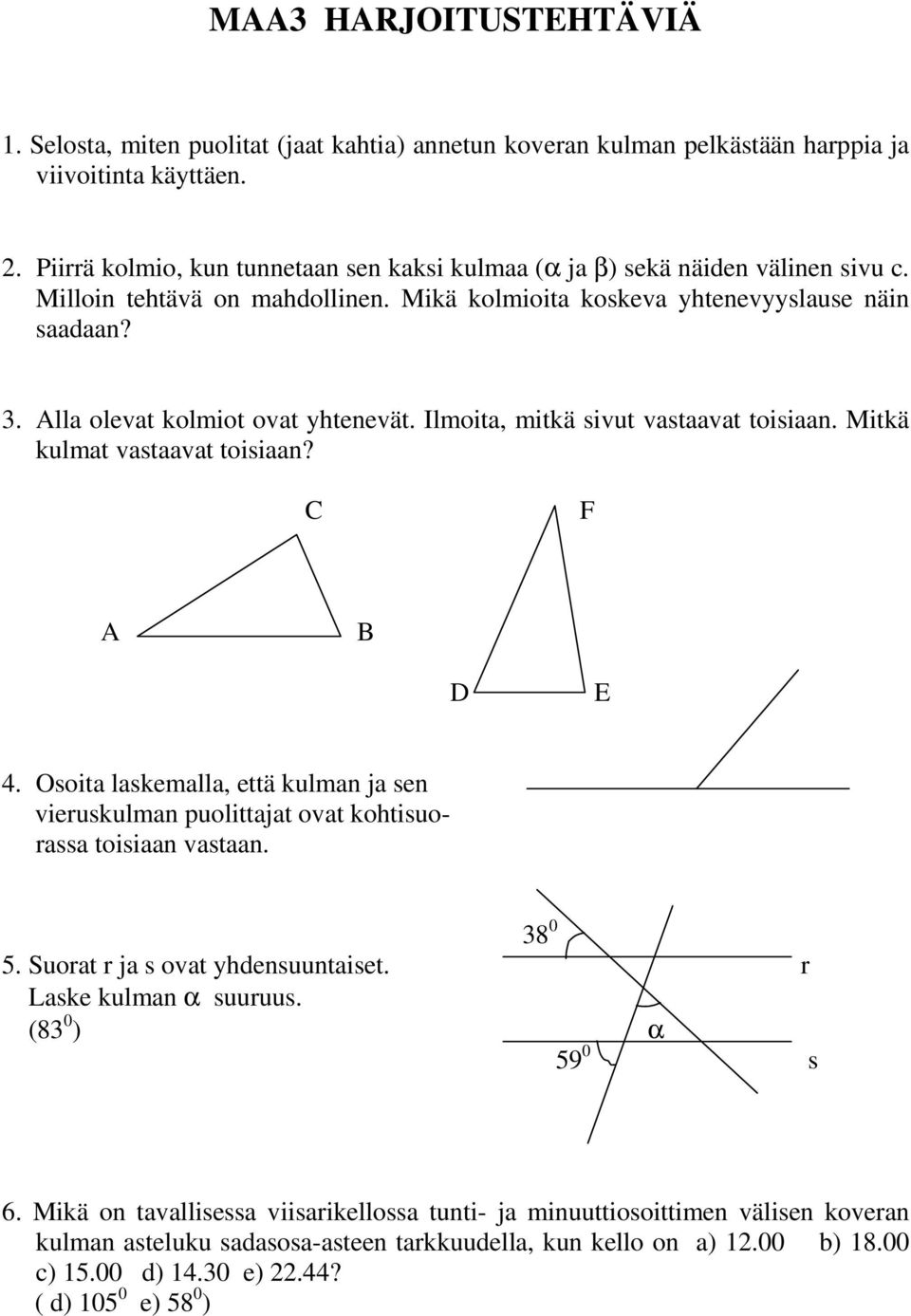 Alla olevat kolmiot ovat yhtenevät. Ilmoita, mitkä sivut vastaavat toisiaan. Mitkä kulmat vastaavat toisiaan? C F A B D E 4.