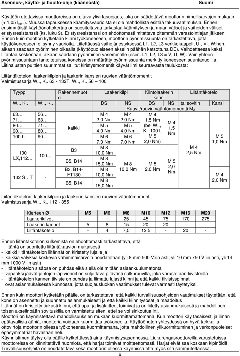 Ennen ensimmäistä käyttöönottokertaa on suositeltavaa tarkastaa käämityksen ja maan väliset ja vaiheiden väliset eristysresistanssit (ks. luku 9).