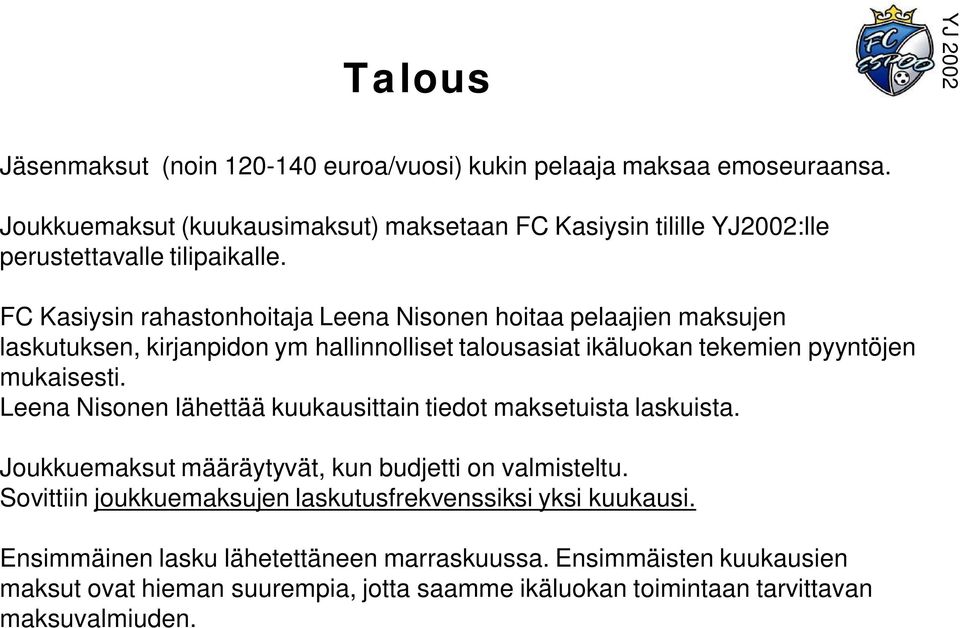 FC Kasiysin rahastonhoitaja Leena Nisonen hoitaa pelaajien maksujen laskutuksen, kirjanpidon ym hallinnolliset talousasiat ikäluokan tekemien pyyntöjen mukaisesti.