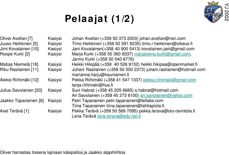 com, Jarmo Kurki (+358 50 540 6776) Matias Niemelä [18] Kasiysi Heikki Hikipää (+358 40 526 9152) heikki.hikipaa@openmarket.fi Riku Rasilainen [11] Kasiysi Juhani Rasilainen (+358 50 550 2373) juhani.