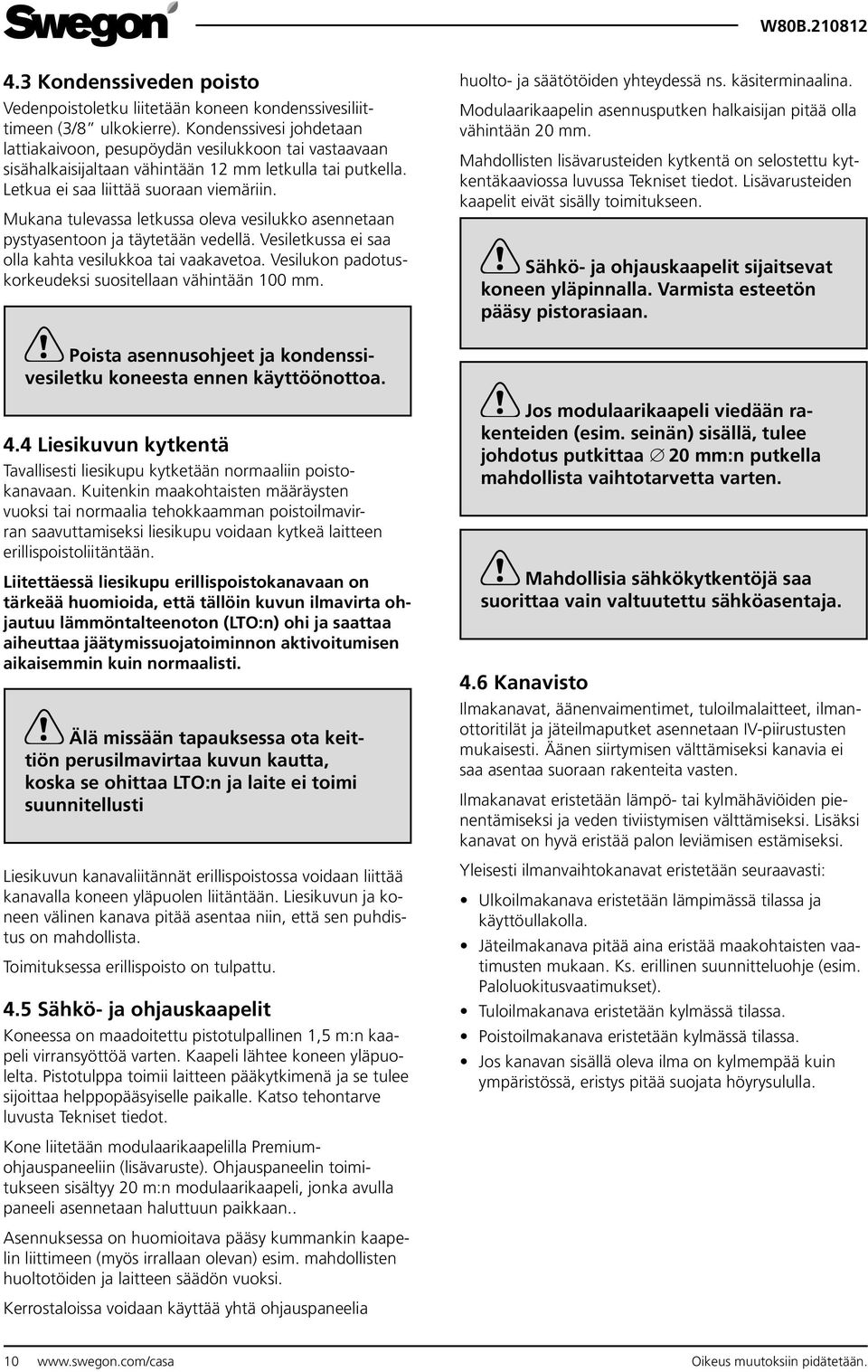 Mukana tulevassa letkussa oleva vesilukko asennetaan pystyasentoon ja täytetään vedellä. Vesiletkussa ei saa olla kahta vesilukkoa tai vaakavetoa.