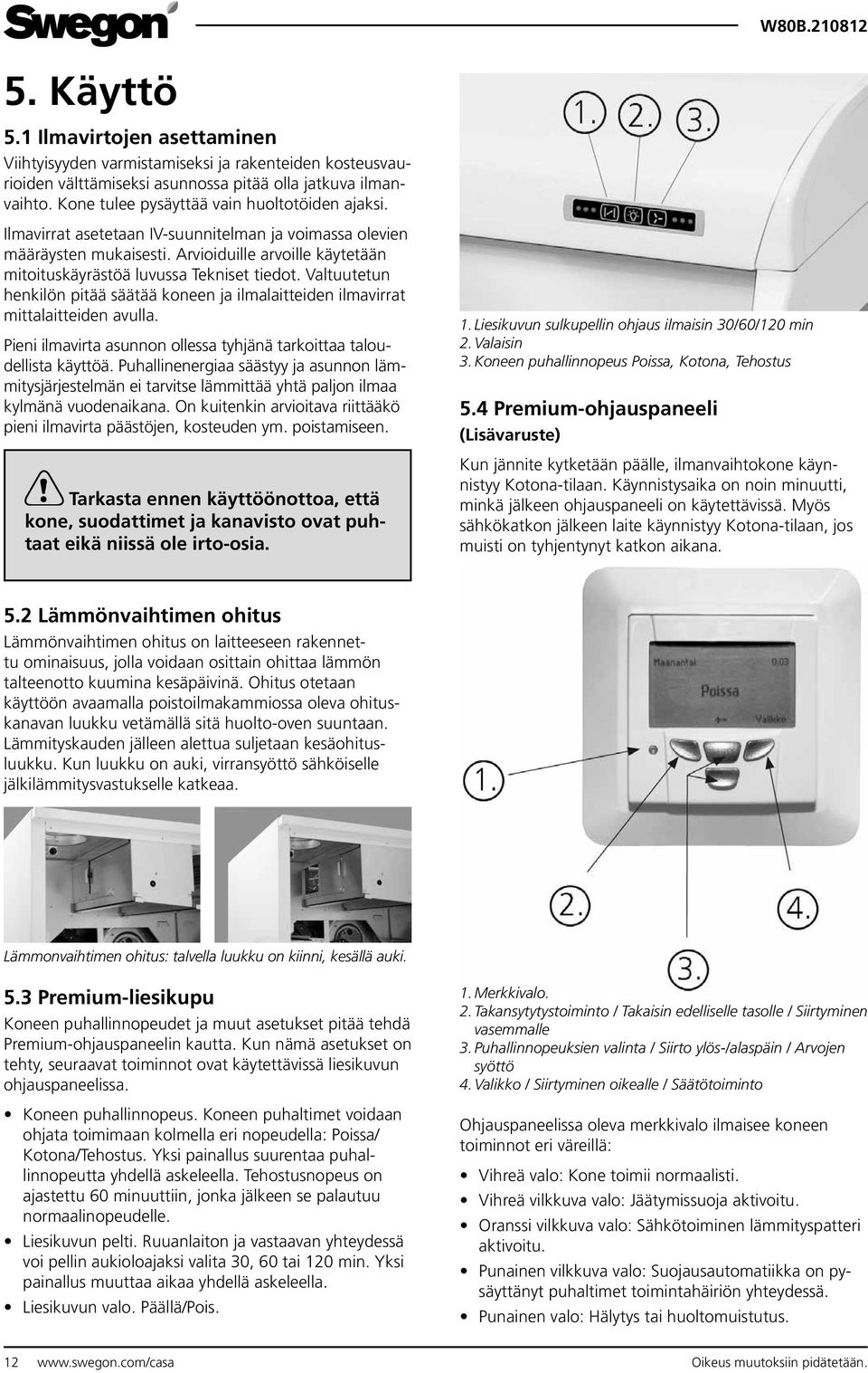 Arvioiduille arvoille käytetään mitoituskäyrästöä luvussa Tekniset tiedot. Valtuutetun henkilön pitää säätää koneen ja ilmalaitteiden ilmavirrat mittalaitteiden avulla.