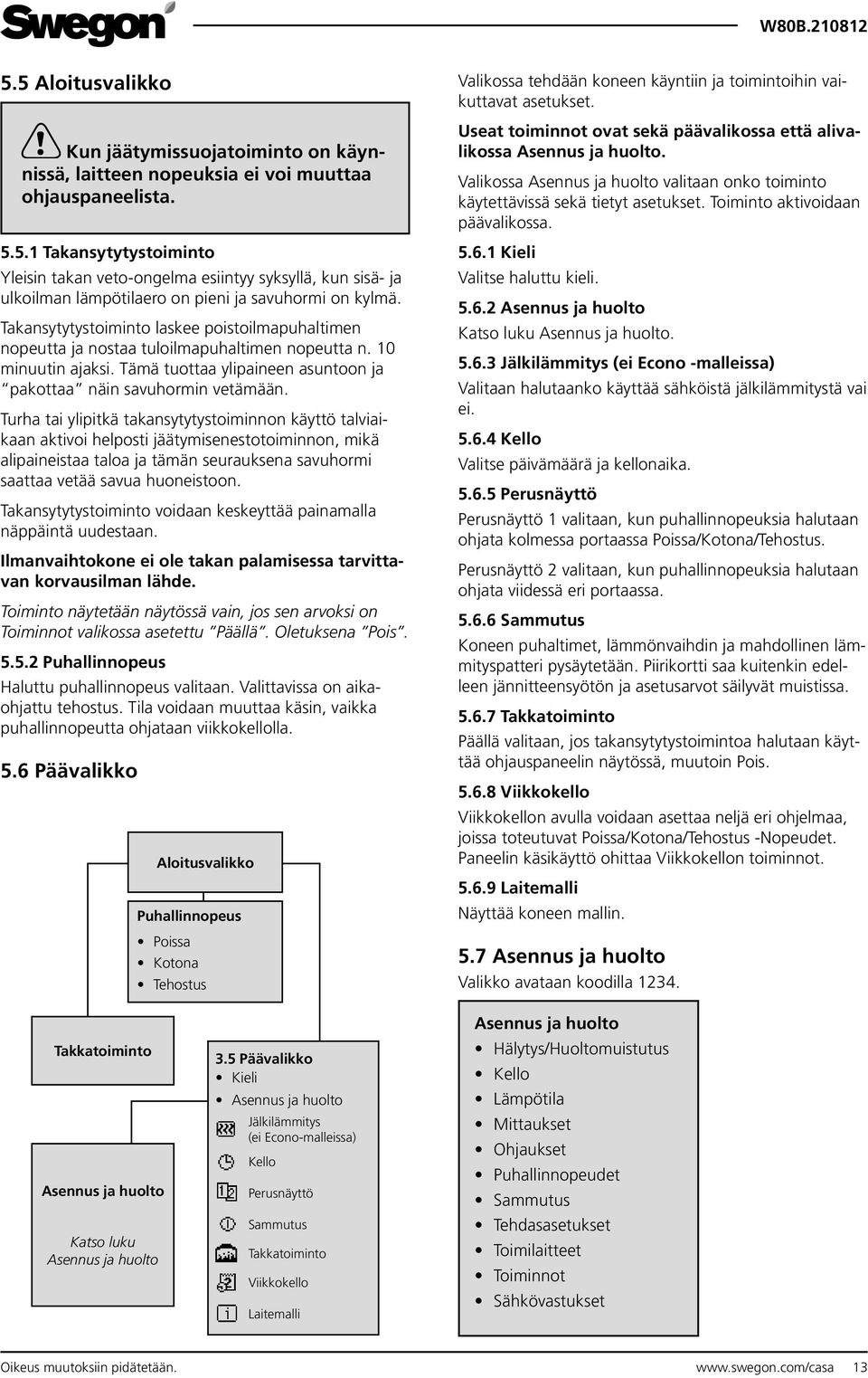 Turha tai ylipitkä takansytytystoiminnon käyttö talviaikaan aktivoi helposti jäätymisenestotoiminnon, mikä alipaineistaa taloa ja tämän seurauksena savuhormi saattaa vetää savua huoneistoon.