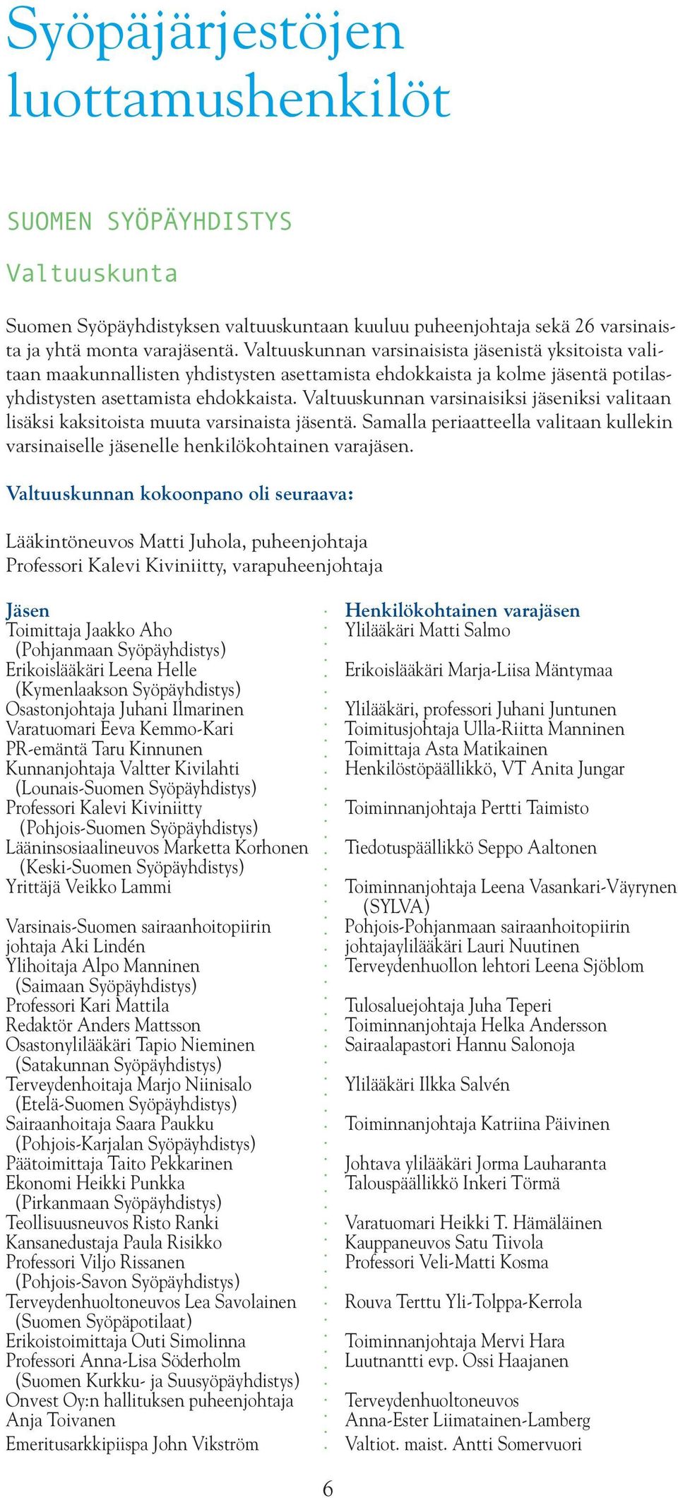 Valtuuskunnan varsinaisiksi jäseniksi valitaan lisäksi kaksitoista muuta varsinaista jäsentä. Samalla periaatteella valitaan kullekin varsinaiselle jäsenelle henkilökohtainen varajäsen.