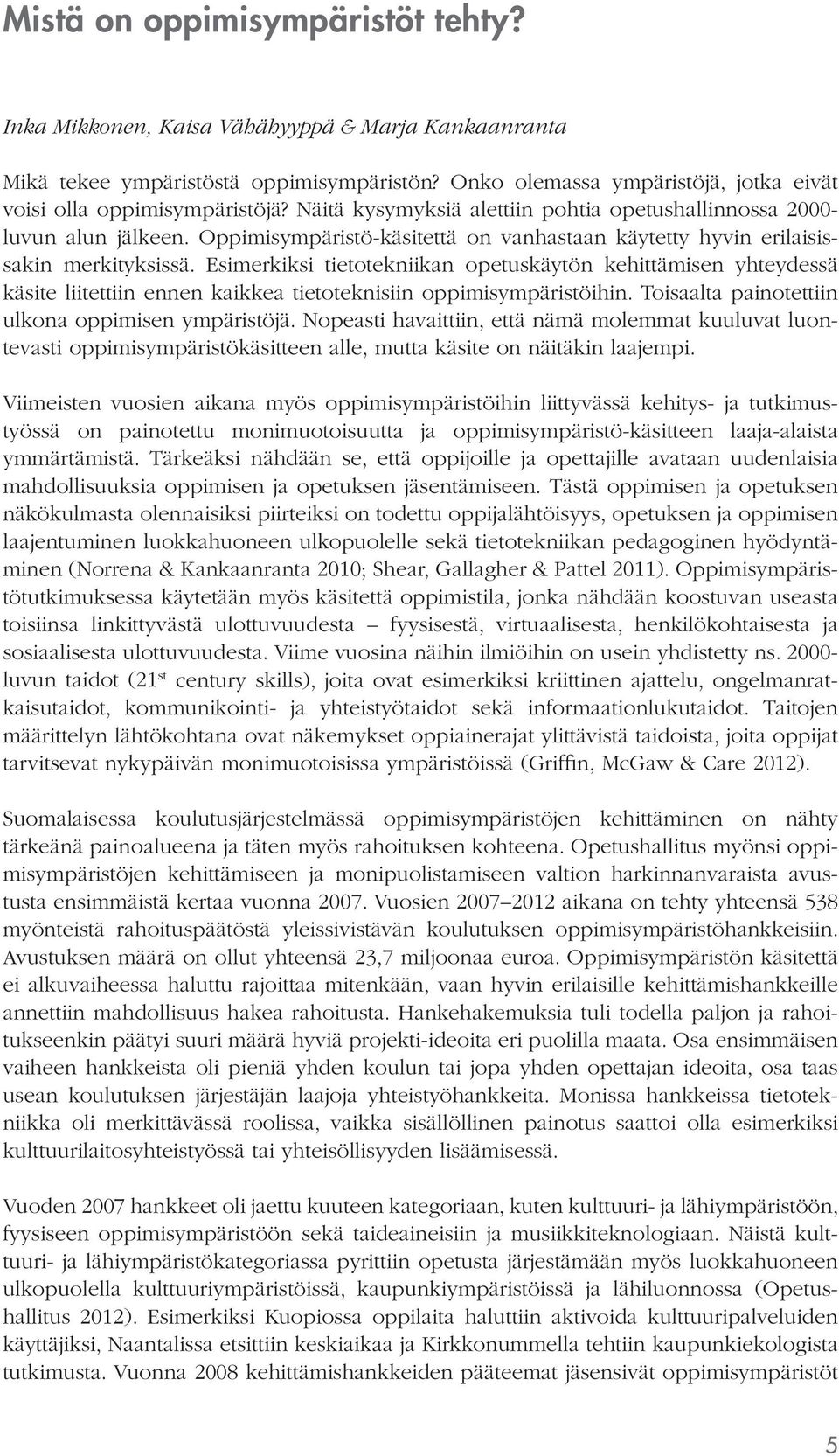 Esimerkiksi tietotekniikan opetuskäytön kehittämisen yhteydessä käsite liitettiin ennen kaikkea tietoteknisiin oppimisympäristöihin. Toisaalta painotettiin ulkona oppimisen ympäristöjä.