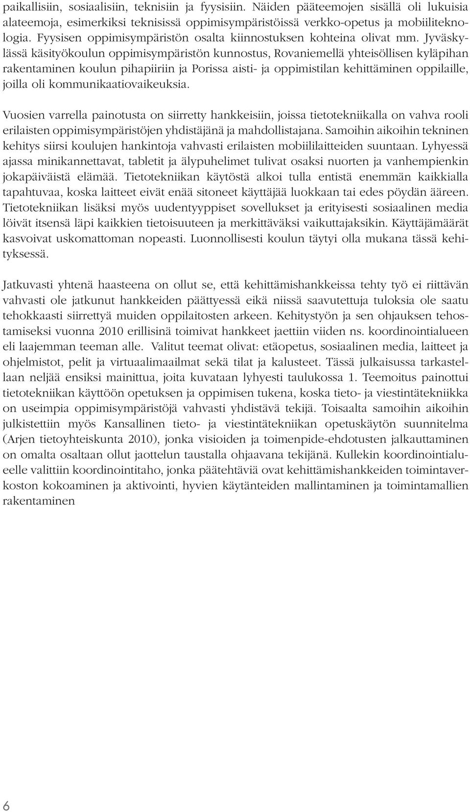 Jyväskylässä käsityökoulun oppimisympäristön kunnostus, Rovaniemellä yhteisöllisen kyläpihan rakentaminen koulun pihapiiriin ja Porissa aisti- ja oppimistilan kehittäminen oppilaille, joilla oli