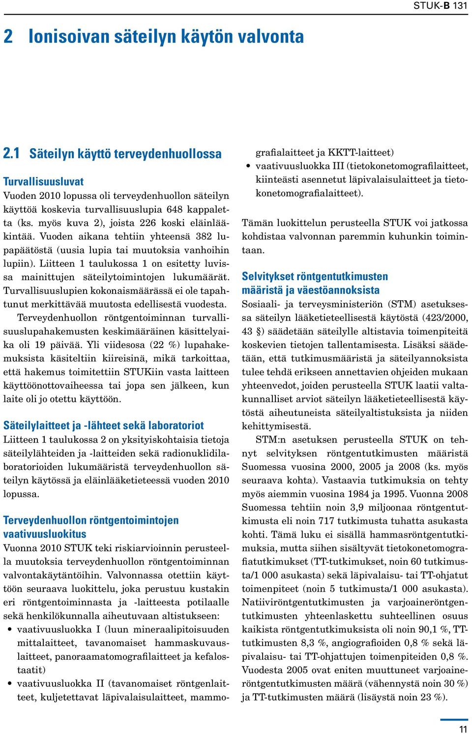 Liitteen 1 taulukossa 1 on esitetty luvissa mainittujen säteilytoimintojen lukumäärät. Turvallisuuslupien kokonaismäärässä ei ole tapahtunut merkittävää muutosta edellisestä vuodesta.