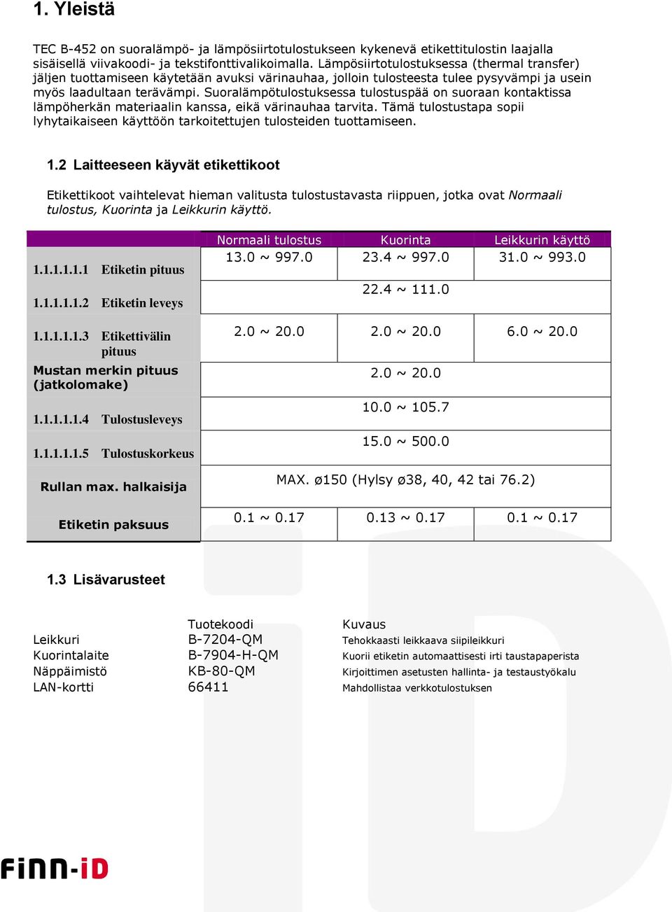 Suoralämpötulostuksessa tulostuspää on suoraan kontaktissa lämpöherkän materiaalin kanssa, eikä värinauhaa tarvita.