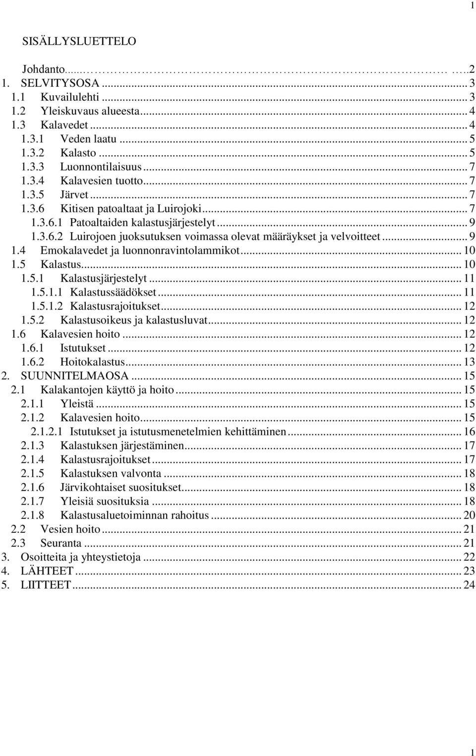 .. 10 1.5 Kalastus... 10 1.5.1 Kalastusjärjestelyt... 11 1.5.1.1 Kalastussäädökset... 11 1.5.1.2 Kalastusrajoitukset... 12 1.5.2 Kalastusoikeus ja kalastusluvat... 12 1.6 Kalavesien hoito... 12 1.6.1 Istutukset.