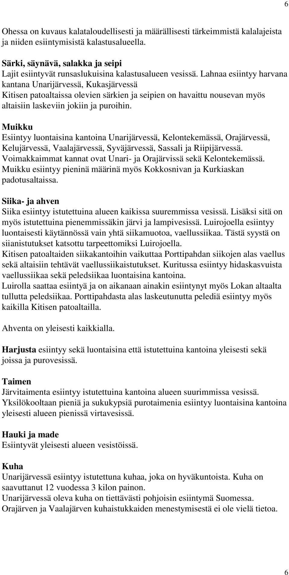 Lahnaa esiintyy harvana kantana Unarijärvessä, Kukasjärvessä Kitisen patoaltaissa olevien särkien ja seipien on havaittu nousevan myös altaisiin laskeviin jokiin ja puroihin.