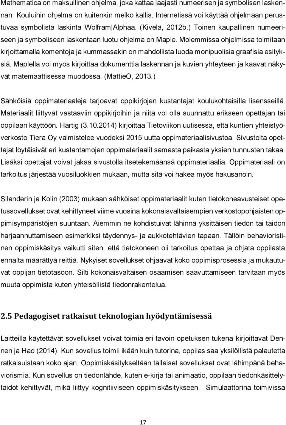 Molemmissa ohjelmissa toimitaan kirjoittamalla komentoja ja kummassakin on mahdollista luoda monipuolisia graafisia esityksiä.