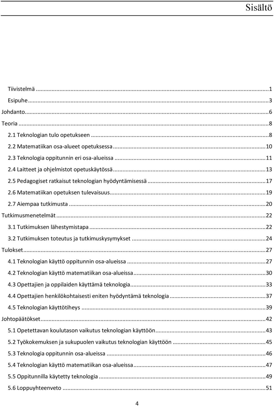 .. 22 3.1 Tutkimuksen lähestymistapa... 22 3.2 Tutkimuksen toteutus ja tutkimuskysymykset... 24 Tulokset... 27 4.1 Teknologian käyttö oppitunnin osa-alueissa... 27 4.2 Teknologian käyttö matematiikan osa-alueissa.