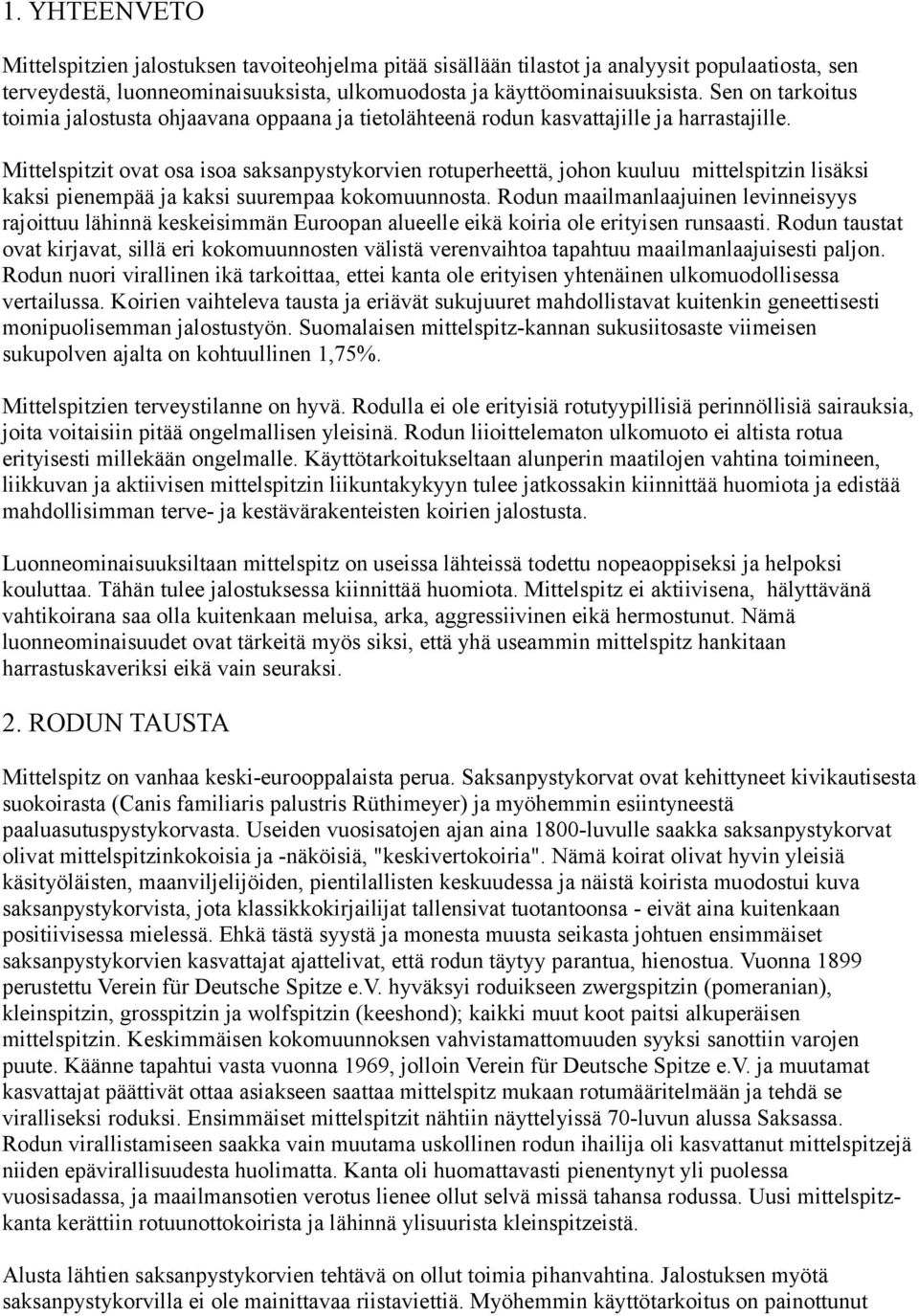 Mittelspitzit ovat osa isoa saksanpystykorvien rotuperheettä, johon kuuluu mittelspitzin lisäksi kaksi pienempää ja kaksi suurempaa kokomuunnosta.