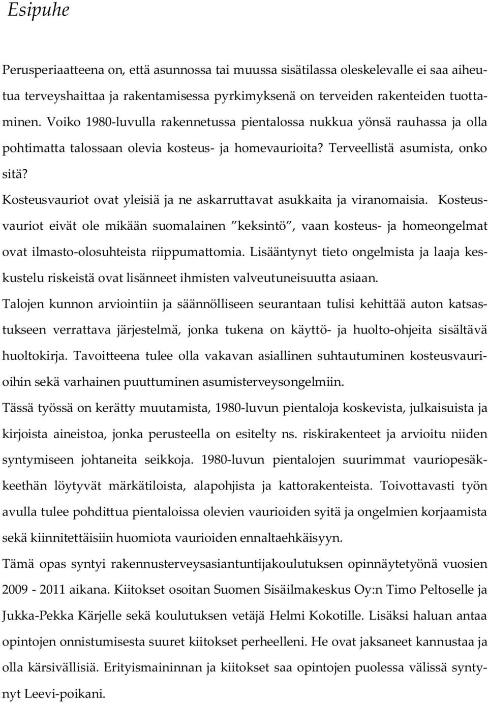 Kosteusvauriot ovat yleisiä ja ne askarruttavat asukkaita ja viranomaisia. Kosteusvauriot eivät ole mikään suomalainen keksintö, vaan kosteus- ja homeongelmat ovat ilmasto-olosuhteista riippumattomia.