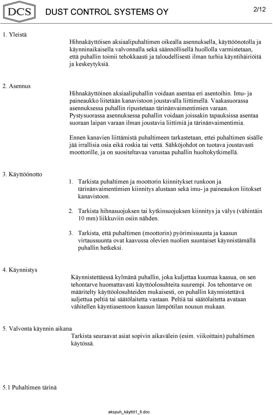 taloudellisesti ilman turhia käyntihäiriöitä ja keskeytyksiä. 2. Asennus Hihnakäyttöinen aksiaalipuhallin voidaan asentaa eri asentoihin.