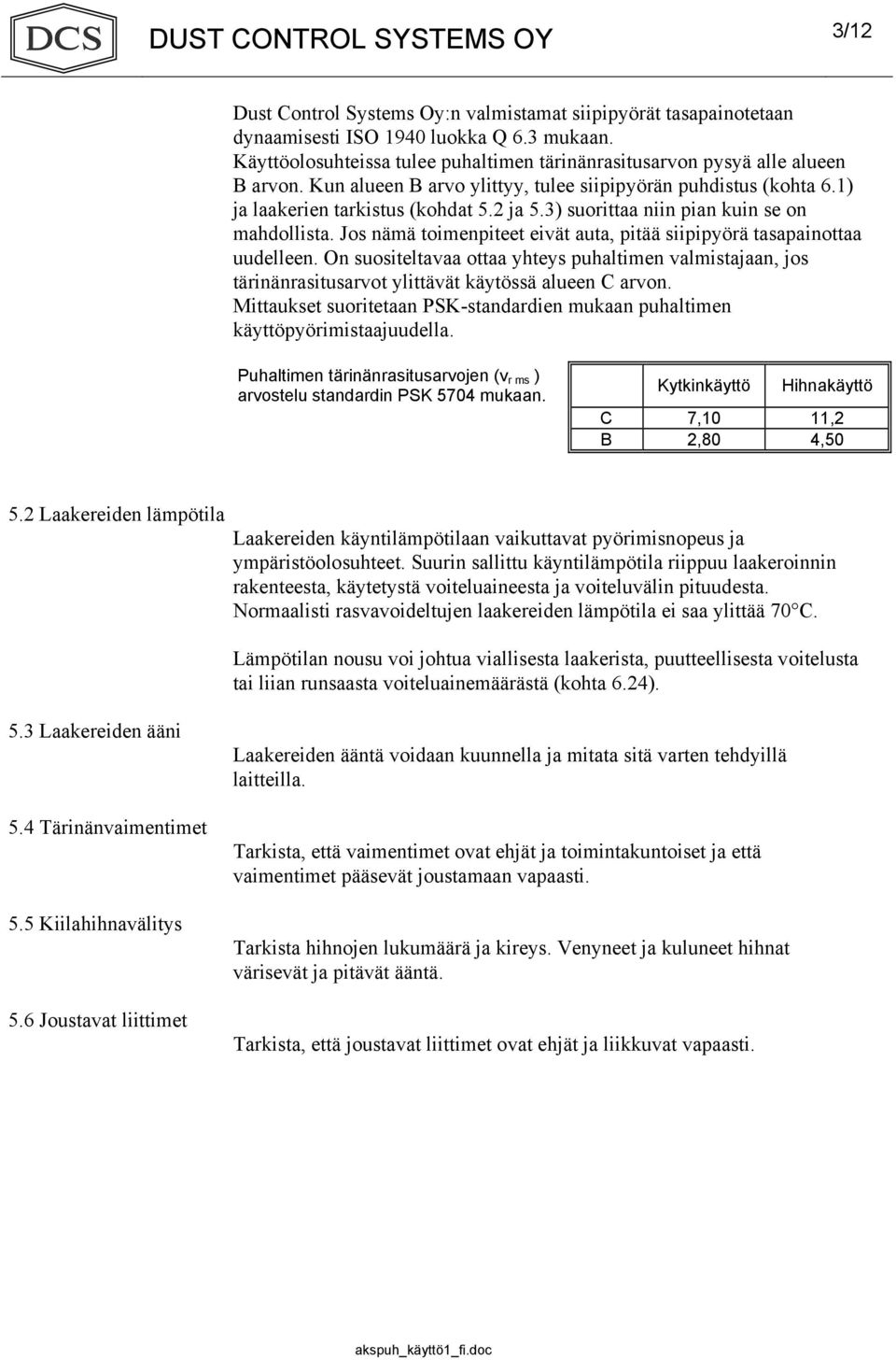 Jos nämä toimenpiteet eivät auta, pitää siipipyörä tasapainottaa uudelleen. On suositeltavaa ottaa yhteys puhaltimen valmistajaan, jos tärinänrasitusarvot ylittävät käytössä alueen C arvon.