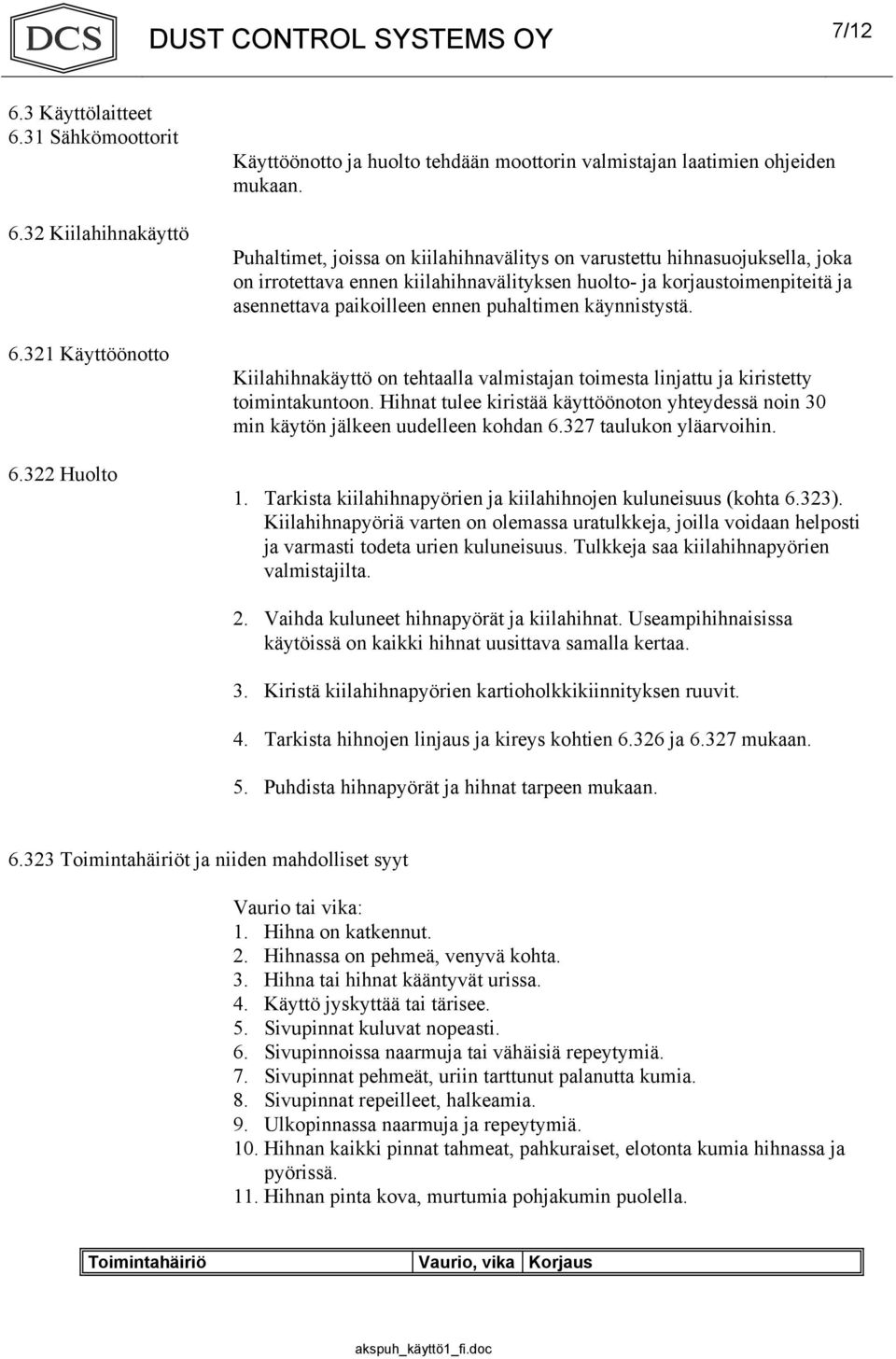 käynnistystä. Kiilahihnakäyttö on tehtaalla valmistajan toimesta linjattu ja kiristetty toimintakuntoon. Hihnat tulee kiristää käyttöönoton yhteydessä noin 30 min käytön jälkeen uudelleen kohdan 6.