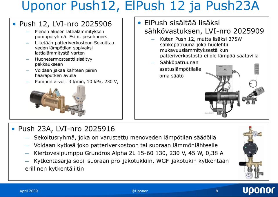 10 kpa, 230 V, 0,1 A, 25 W ElPush sisältää lisäksi sähkövastuksen, LVI-nro 2025909 Kuten Push 12, mutta lisäksi 375W sähköpatruuna joka huolehtii mukavuuslämmityksestä kun patteriverkostosta ei ole