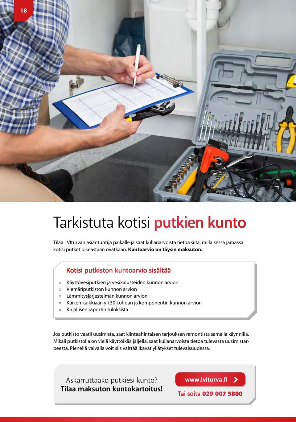 kunnon arvion Kirjallisen raportin tuloksista Jos putkisto vaatii uusimista, saat kiinteähintaisen tarjouksen remontista samalla käynnillä.