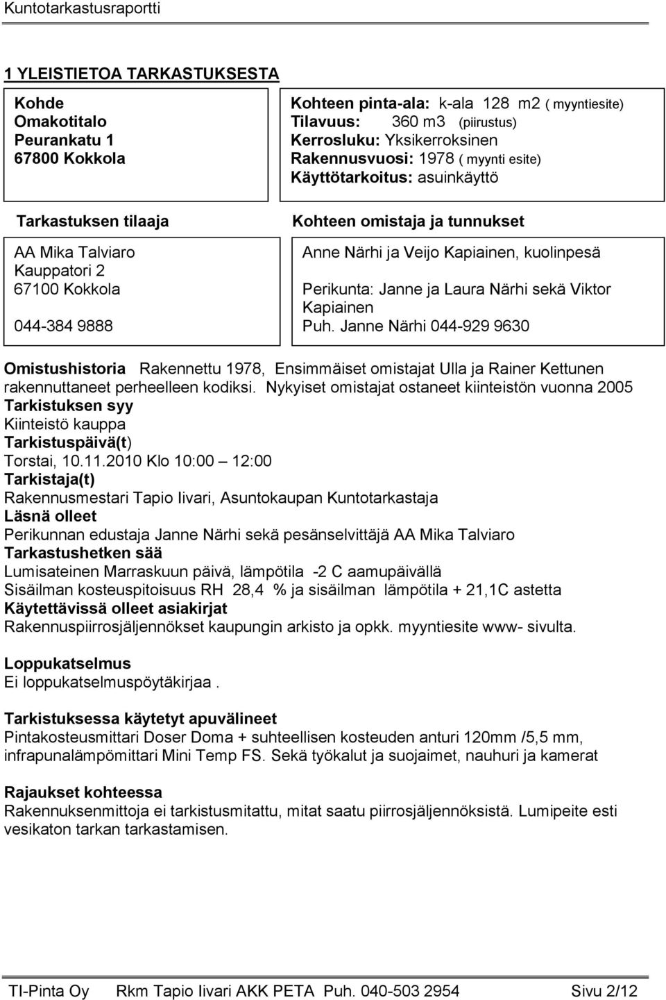 Perikunta: Janne ja Laura Närhi sekä Viktor Kapiainen Puh. Janne Närhi 044-929 9630 Omistushistoria Rakennettu 1978, Ensimmäiset omistajat Ulla ja Rainer Kettunen rakennuttaneet perheelleen kodiksi.