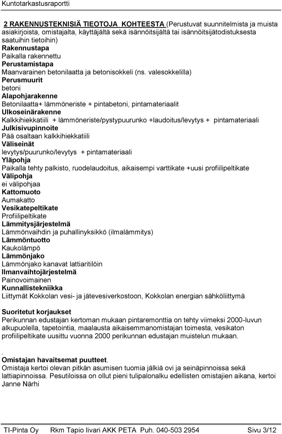 valesokkelilla) Perusmuurit betoni Alapohjarakenne Betonilaatta+ lämmöneriste + pintabetoni, pintamateriaalit Ulkoseinärakenne Kalkkihiekkatiili + lämmöneriste/pystypuurunko +laudoitus/levytys +