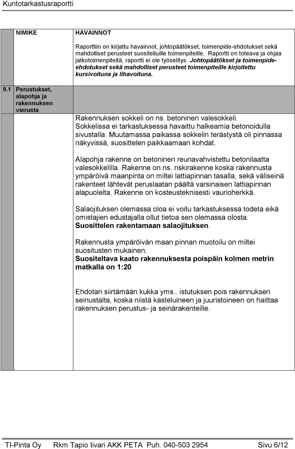 9.1 Perustukset, alapohja ja rakennuksen vierusta Rakennuksen sokkeli on ns. betoninen valesokkeli. Sokkelissa ei tarkastuksessa havaittu halkeamia betonoidulla sivustalla.