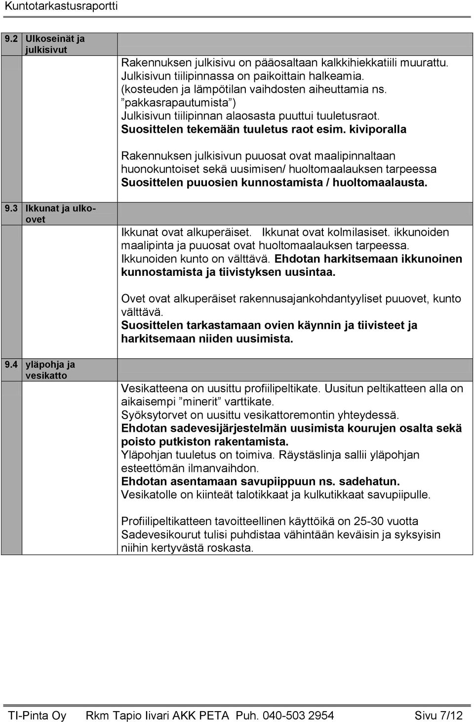 kiviporalla Rakennuksen julkisivun puuosat ovat maalipinnaltaan huonokuntoiset sekä uusimisen/ huoltomaalauksen tarpeessa Suosittelen puuosien kunnostamista / huoltomaalausta. 9.