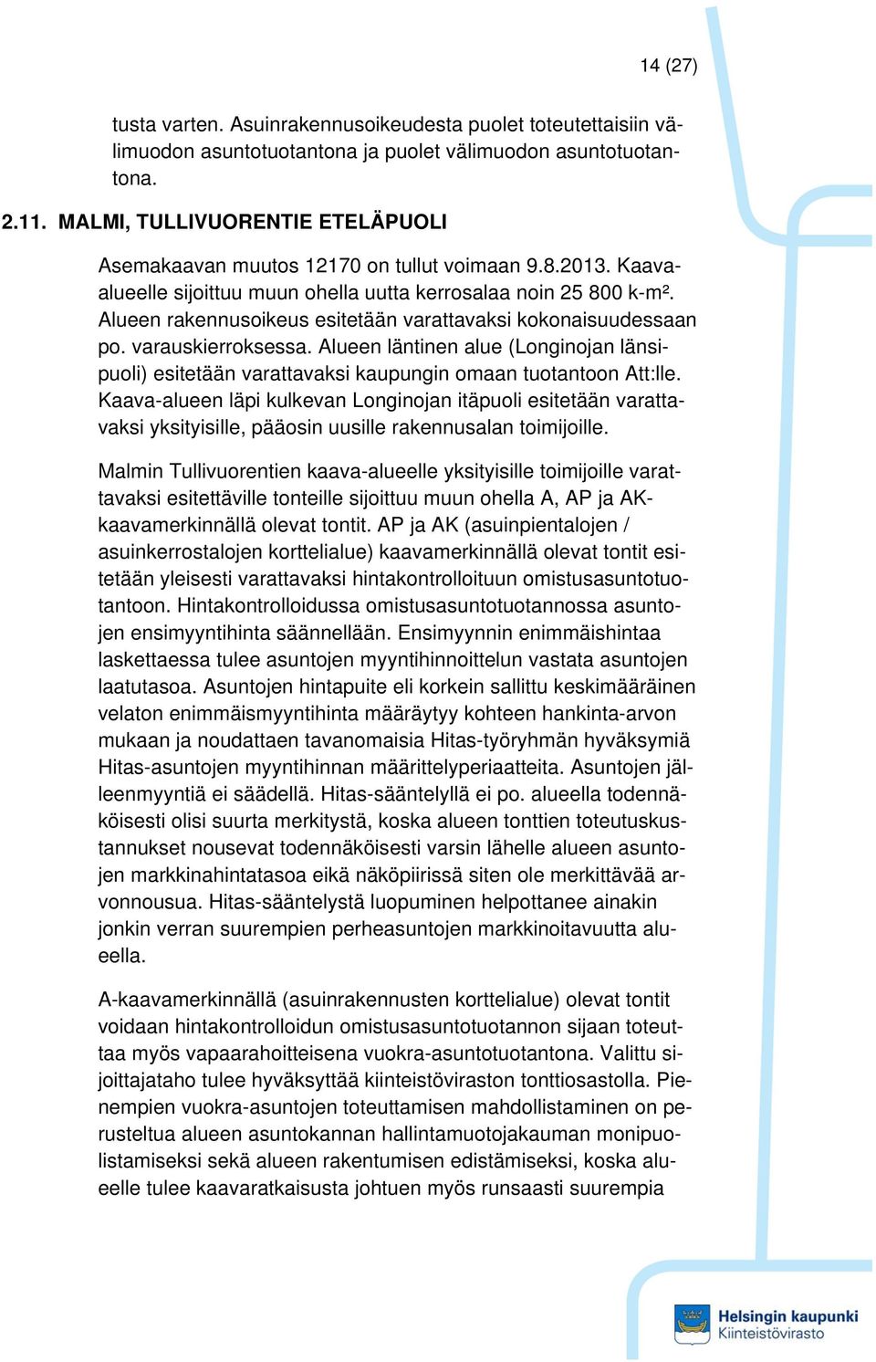 Alueen rakennusoikeus esitetään varattavaksi kokonaisuudessaan po. varauskierroksessa. Alueen läntinen alue (Longinojan länsipuoli) esitetään varattavaksi kaupungin omaan tuotantoon Att:lle.
