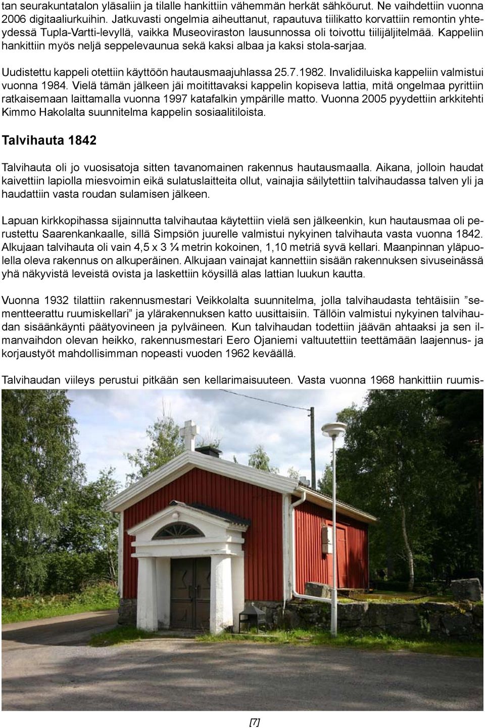 Kappeliin hankittiin myös neljä seppelevaunua sekä kaksi albaa ja kaksi stola-sarjaa. Uudistettu kappeli otettiin käyttöön hautausmaajuhlassa 25.7.1982. Invalidiluiska kappeliin valmistui vuonna 1984.