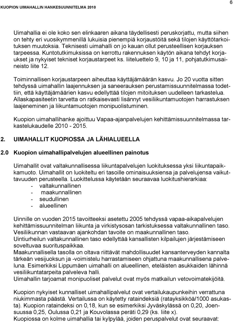 Kuntotutkimuksissa on kerrottu rakennuksen käytön aikana tehdyt korjaukset ja nykyiset tekniset korjaustarpeet ks. liiteluettelo 9, 10 ja 11, pohjatutkimusaineisto liite 12.