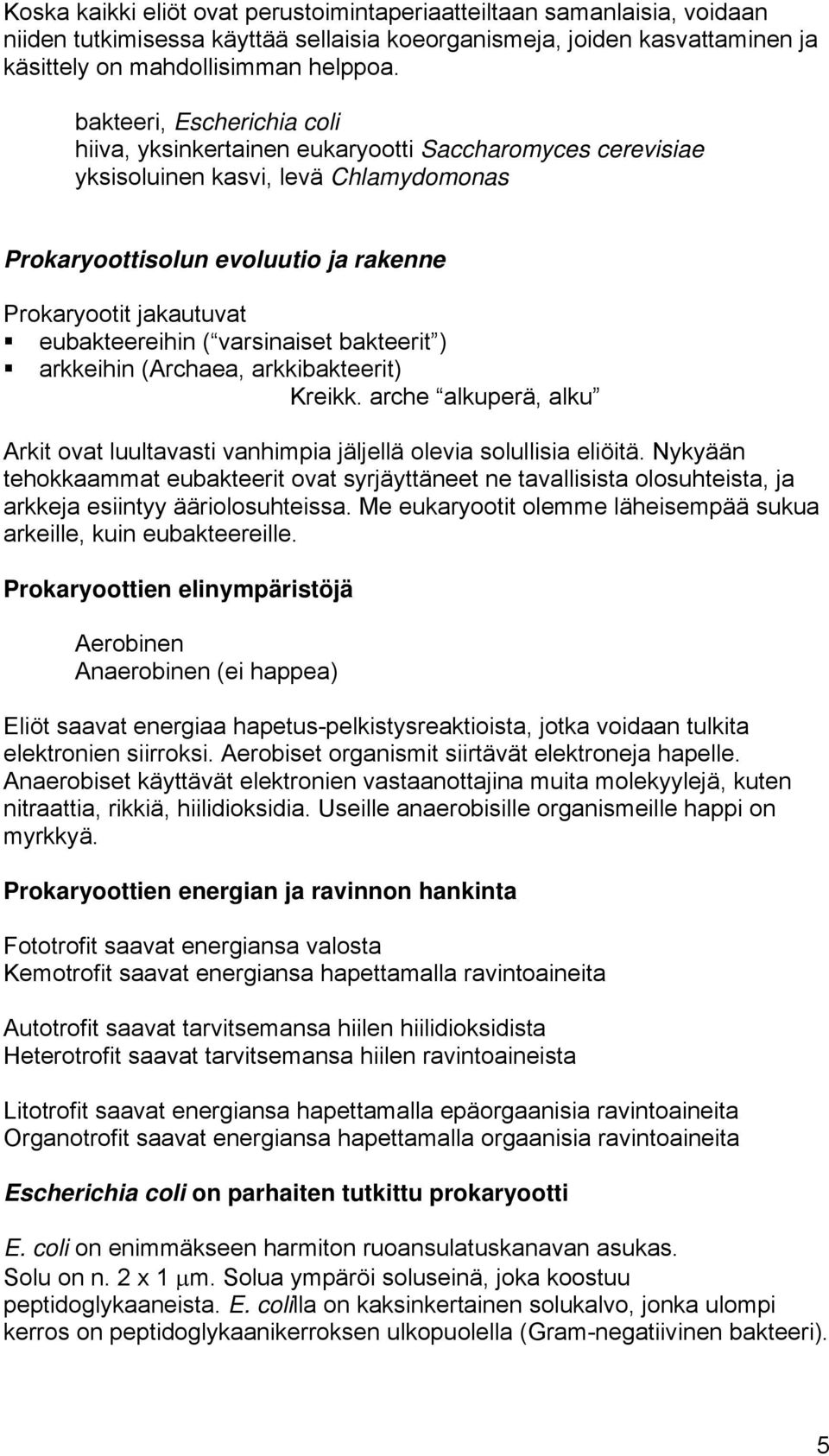 eubakteereihin ( varsinaiset bakteerit ) arkkeihin (Archaea, arkkibakteerit) Kreikk. arche alkuperä, alku Arkit ovat luultavasti vanhimpia jäljellä olevia solullisia eliöitä.