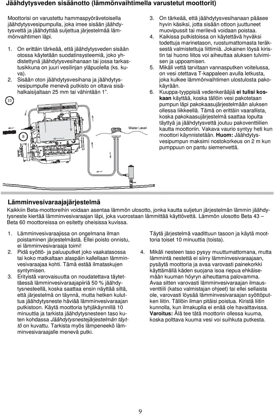 On erittäin tärkeää, että jäähdytysveden sisään otossa käytetään suodatinsysteemiä, joko yhdistettynä jäähdytysvesihanaan tai jossa tarkastusikkuna on juuri vesilinjan yläpuolella (ks. kuva). 2.