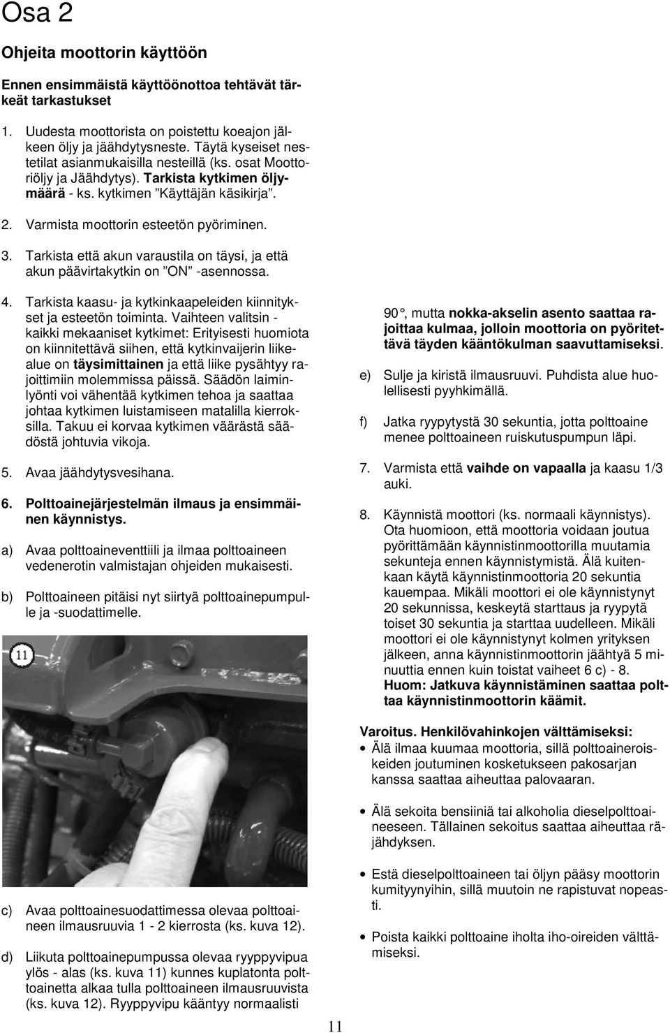 Tarkista että akun varaustila on täysi, ja että akun päävirtakytkin on ON -asennossa. 4. Tarkista kaasu- ja kytkinkaapeleiden kiinnitykset ja esteetön toiminta.