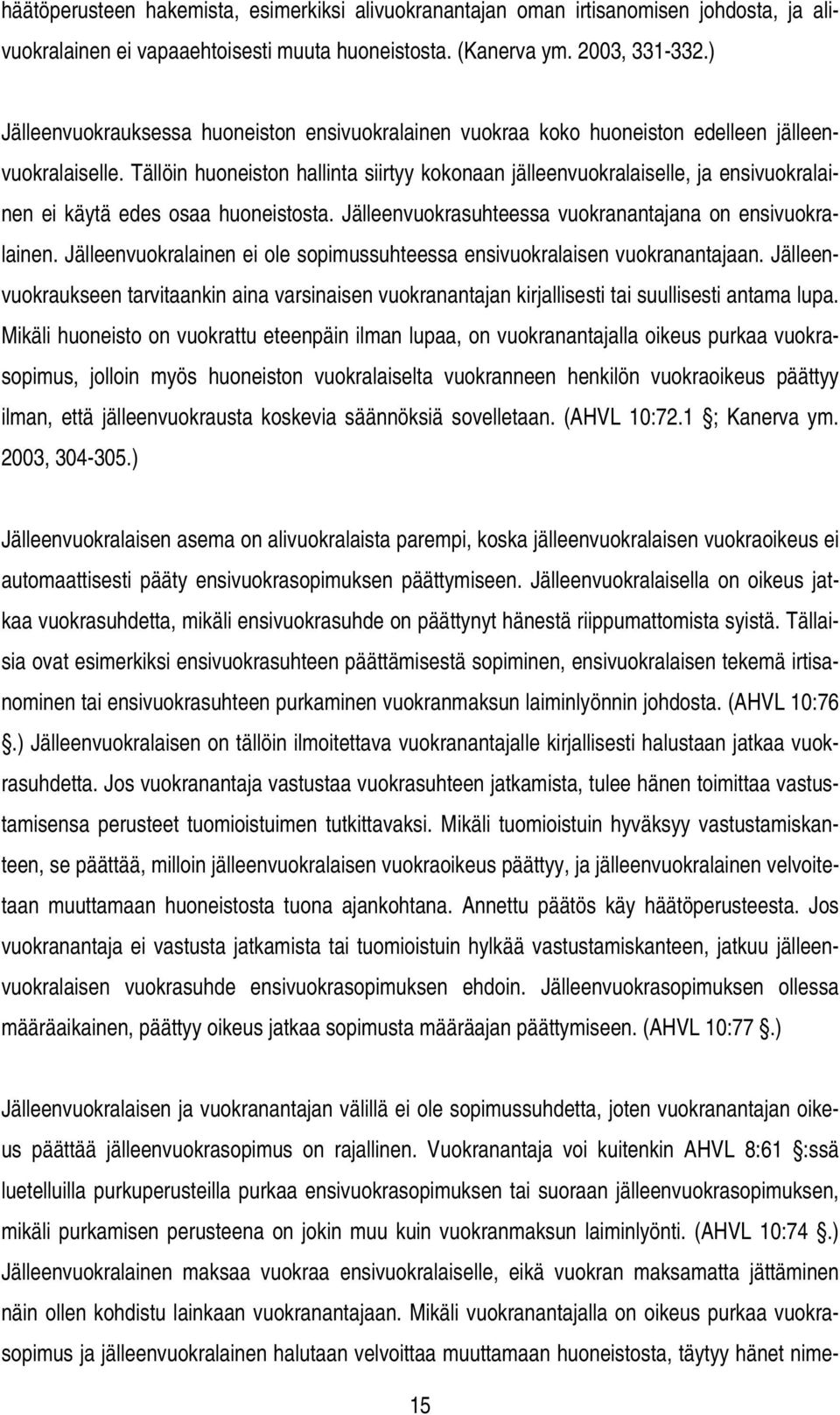 Tällöin huoneiston hallinta siirtyy kokonaan jälleenvuokralaiselle, ja ensivuokralainen ei käytä edes osaa huoneistosta. Jälleenvuokrasuhteessa vuokranantajana on ensivuokralainen.