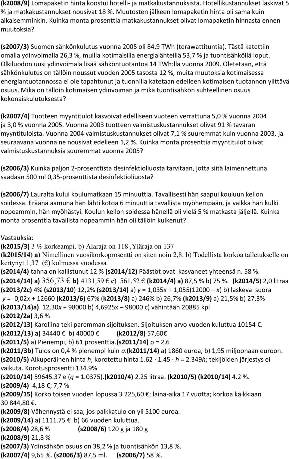 (s2007/3) Suomen sähkönkulutus vuonna 2005 oli 84,9 TWh (terawattituntia). Tästä katettiin omalla ydinvoimalla 26,3 %, muilla kotimaisilla energialähteillä 53,7 % ja tuontisähköllä loput.