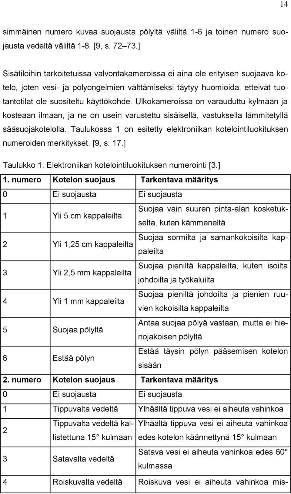 Ulkokameroissa on varauduttu kylmään ja kosteaan ilmaan, ja ne on usein varustettu sisäisellä, vastuksella lämmitetyllä sääsuojakotelolla.