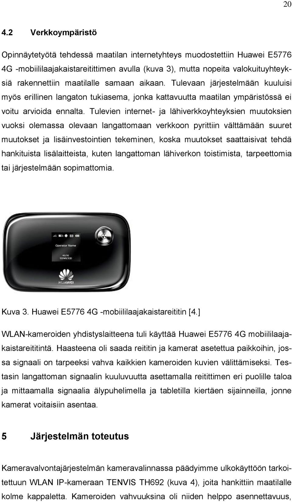 Tulevien internet- ja lähiverkkoyhteyksien muutoksien vuoksi olemassa olevaan langattomaan verkkoon pyrittiin välttämään suuret muutokset ja lisäinvestointien tekeminen, koska muutokset saattaisivat