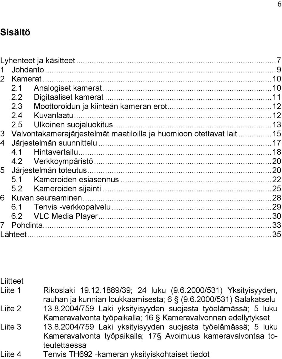 2 Verkkoympäristö... 20 5 Järjestelmän toteutus... 20 5.1 Kameroiden esiasennus... 22 5.2 Kameroiden sijainti... 25 6 Kuvan seuraaminen... 28 6.1 Tenvis -verkkopalvelu... 29 6.2 VLC Media Player.