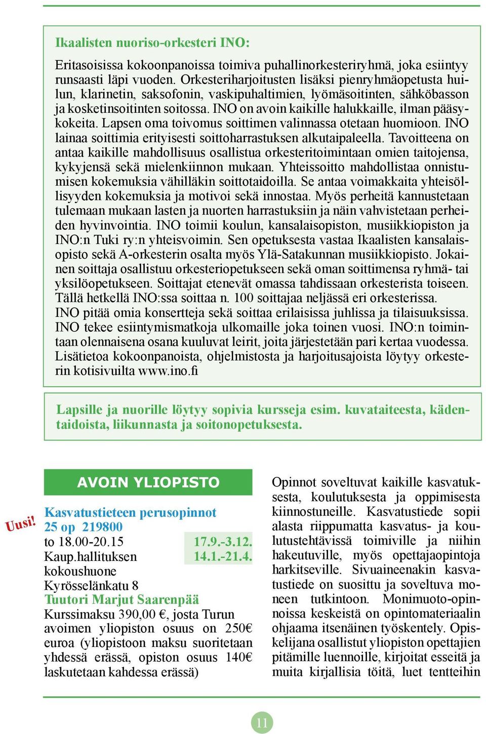 INO on avoin kaikille halukkaille, ilman pääsykokeita. Lapsen oma toivomus soittimen valinnassa otetaan huomioon. INO lainaa soittimia erityisesti soittoharrastuksen alkutaipaleella.