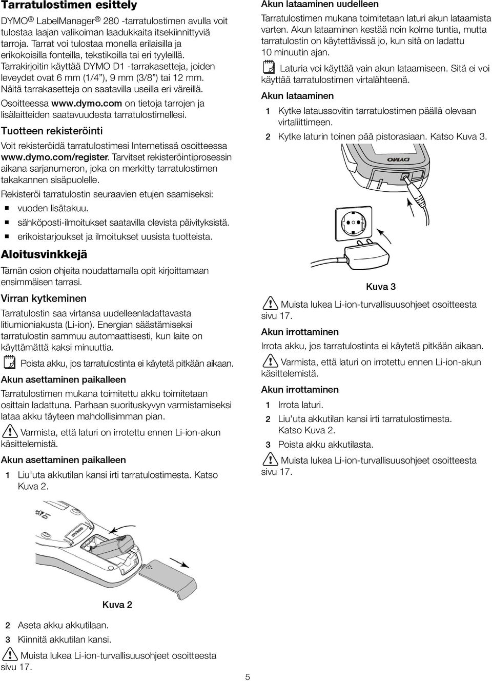 Tarrakirjoitin käyttää DYMO D1 -tarrakasetteja, joiden leveydet ovat 6 mm (1/4 ), 9 mm (3/8 ) tai 12 mm. Näitä tarrakasetteja on saatavilla useilla eri väreillä. Osoitteessa www.dymo.