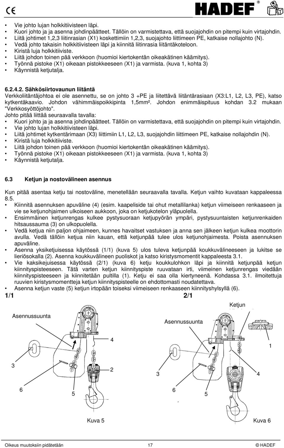 Kiristä luja holkkitiiviste. Liitä johdon toinen pää verkkoon (huomioi kiertokentän oikeakätinen käämitys). Työnnä pistoke (1) oikeaan pistokkeeseen (1) ja varmista.