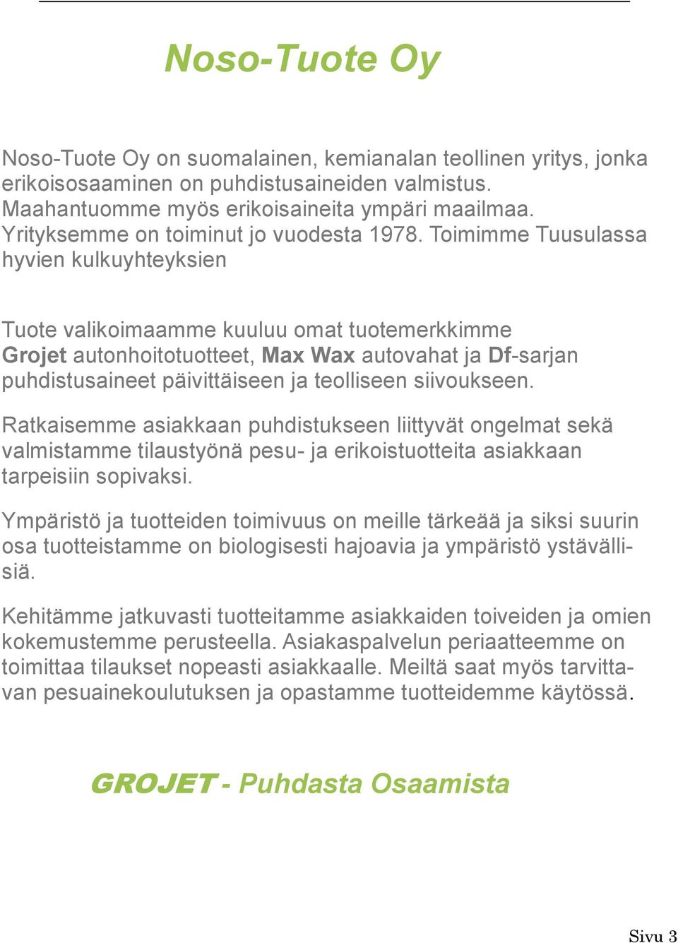 Toimimme Tuusulassa hyvien kulkuyhteyksien Tuote valikoimaamme kuuluu omat tuotemerkkimme Grojet autonhoitotuotteet, Max Wax autovahat ja Df-sarjan puhdistusaineet päivittäiseen ja teolliseen