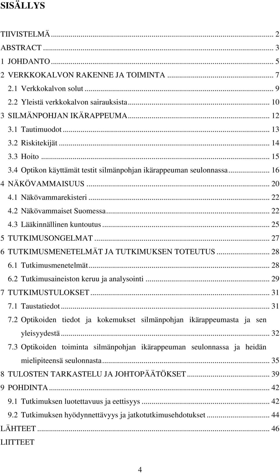 2 Näkövammaiset Suomessa... 22 4.3 Lääkinnällinen kuntoutus... 25 5 TUTKIMUSONGELMAT... 27 6 TUTKIMUSMENETELMÄT JA TUTKIMUKSEN TOTEUTUS... 28 6.1 Tutkimusmenetelmät... 28 6.2 Tutkimusaineiston keruu ja analysointi.