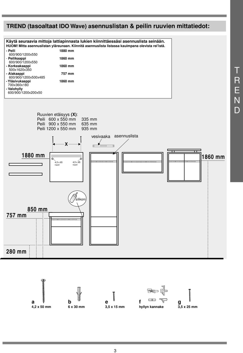 mm 500x620x50 - lakaappi 757 mm 600/900/200x500x485 - Yläsivukaappi 860 mm 700x60x80 - Valohylly 600/900/200x200x50 Ruuvien etäisyys (X): Peili 600 x 550 mm Peili 900 x 550 mm